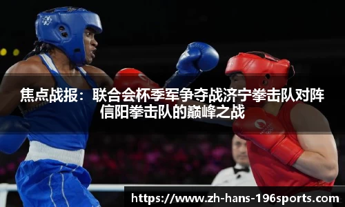 焦点战报：联合会杯季军争夺战济宁拳击队对阵信阳拳击队的巅峰之战