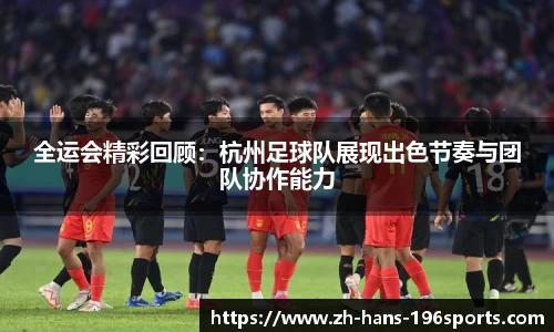 全运会精彩回顾：杭州足球队展现出色节奏与团队协作能力